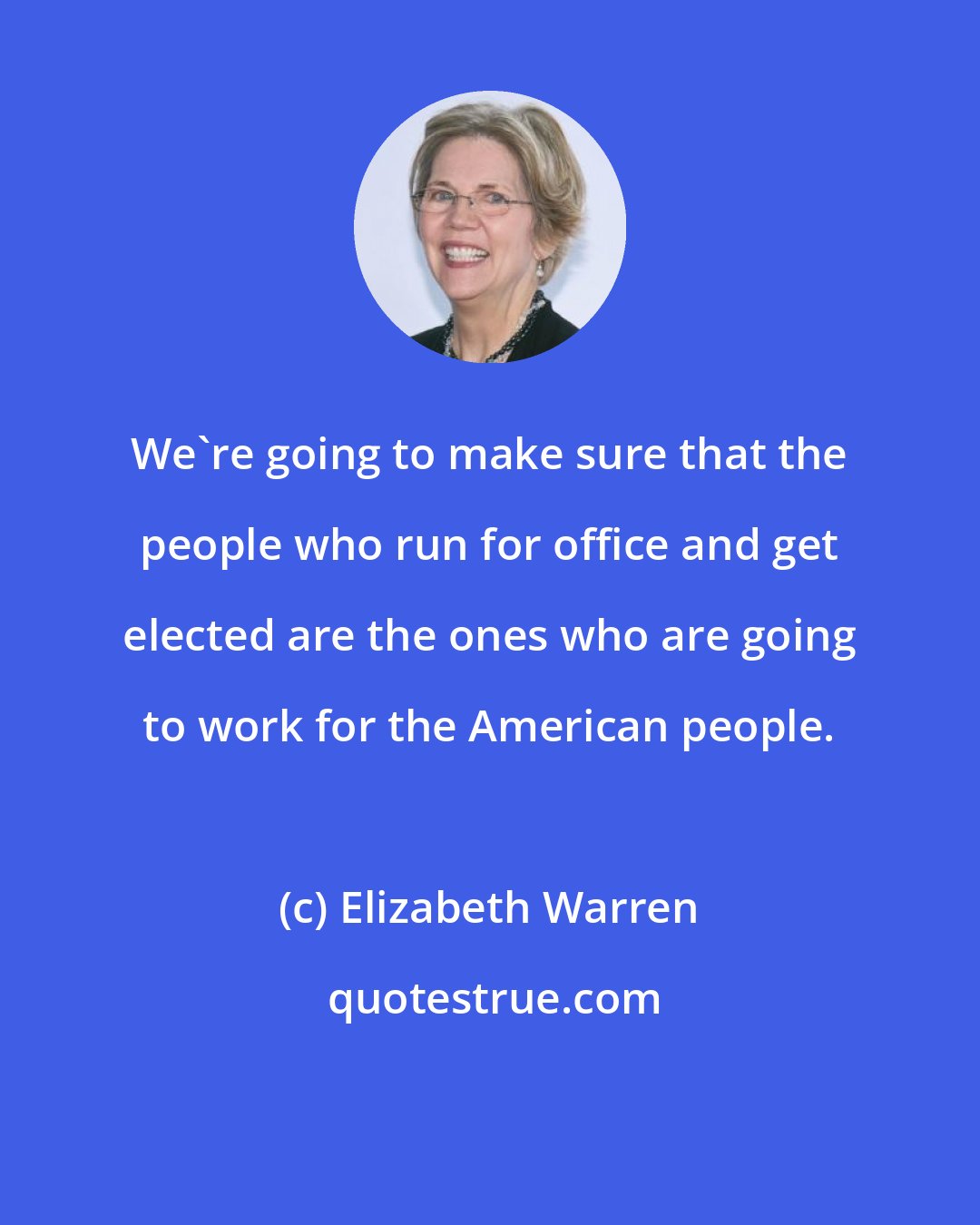 Elizabeth Warren: We're going to make sure that the people who run for office and get elected are the ones who are going to work for the American people.