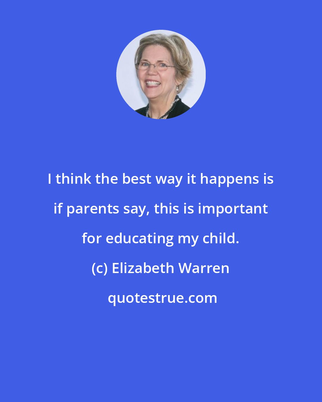 Elizabeth Warren: I think the best way it happens is if parents say, this is important for educating my child.