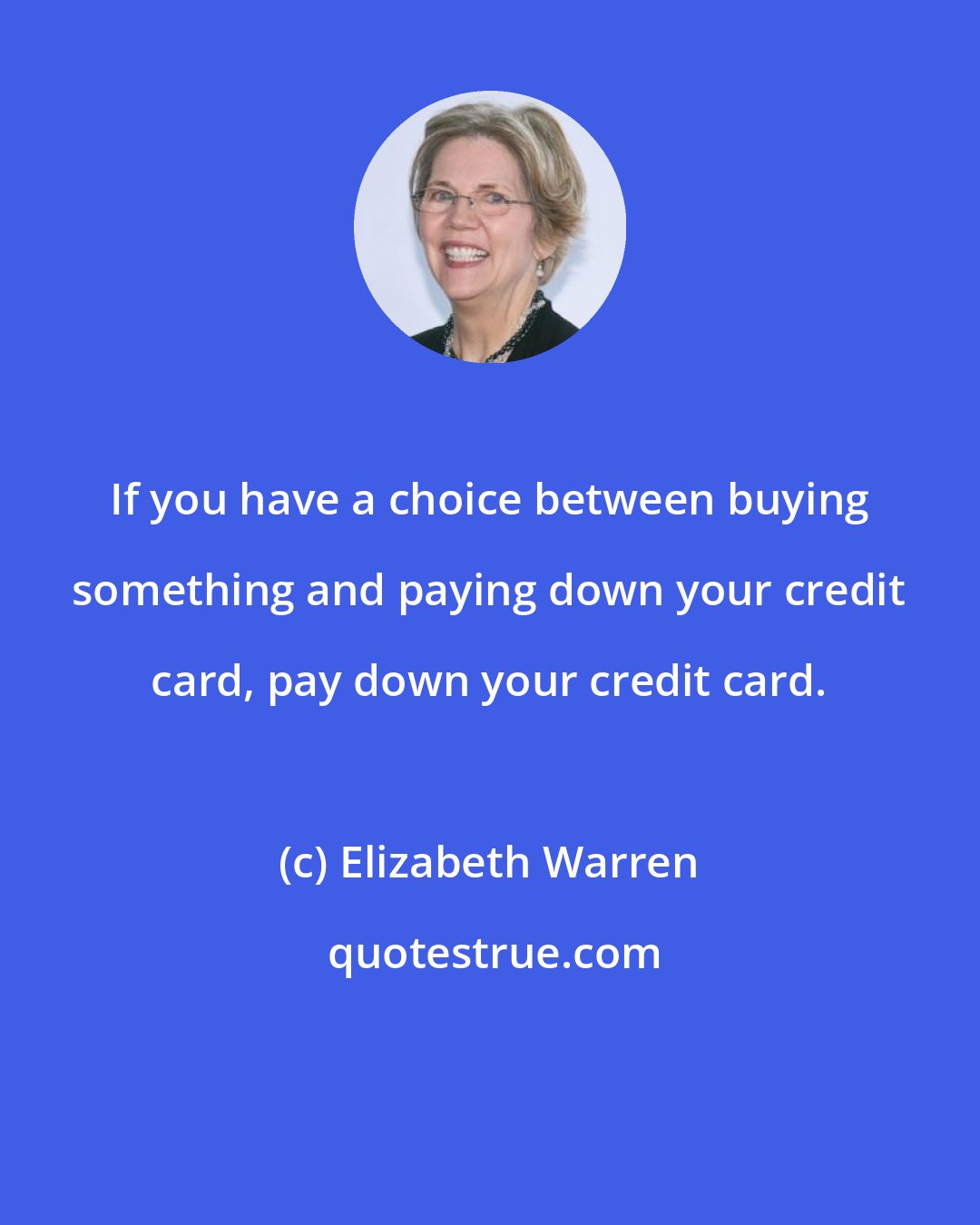 Elizabeth Warren: If you have a choice between buying something and paying down your credit card, pay down your credit card.