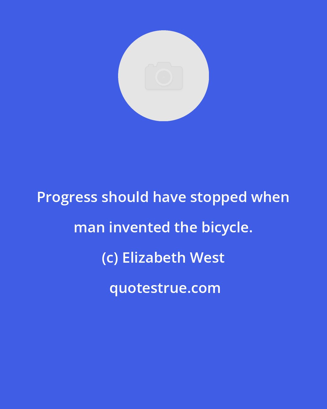 Elizabeth West: Progress should have stopped when man invented the bicycle.