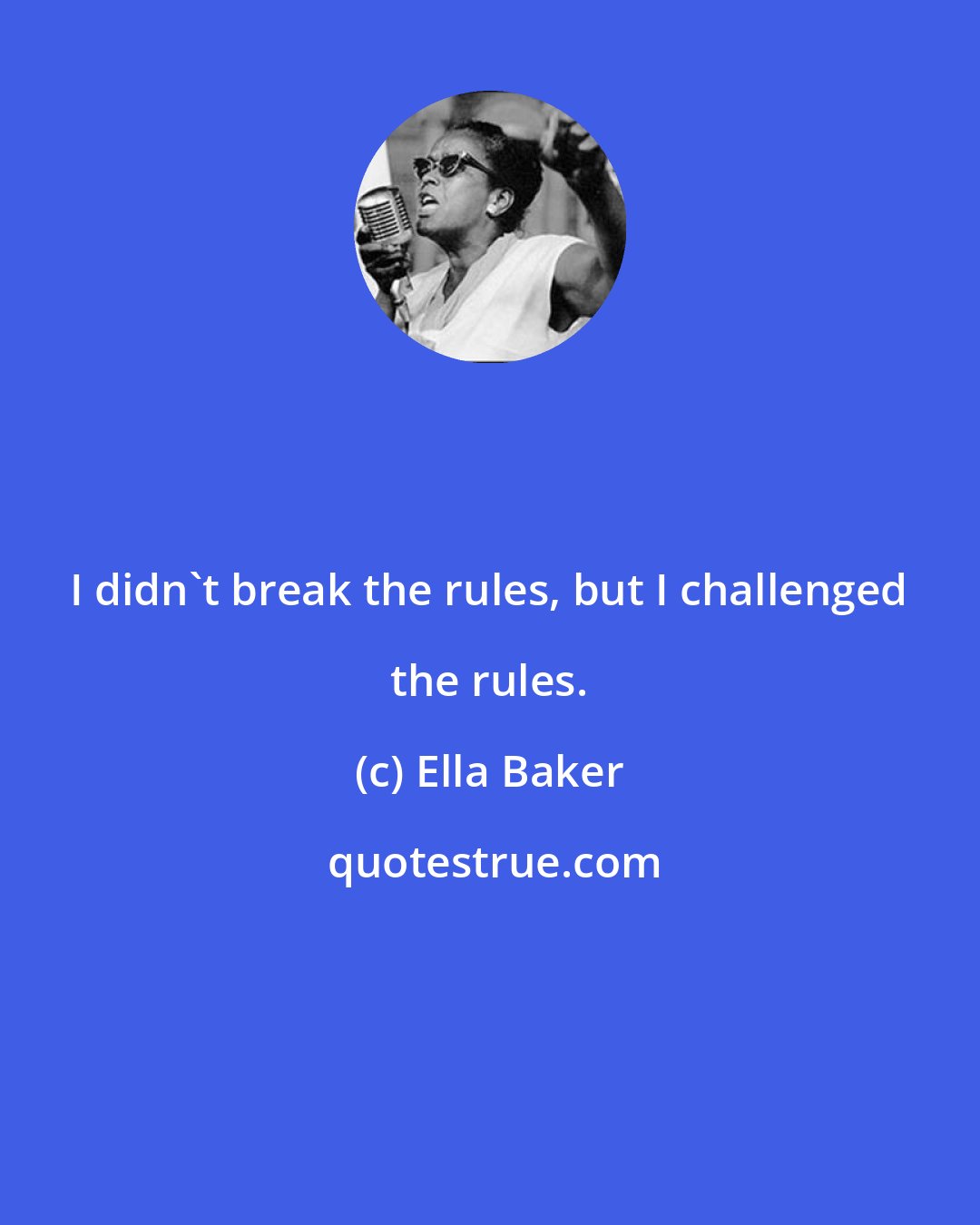 Ella Baker: I didn't break the rules, but I challenged the rules.