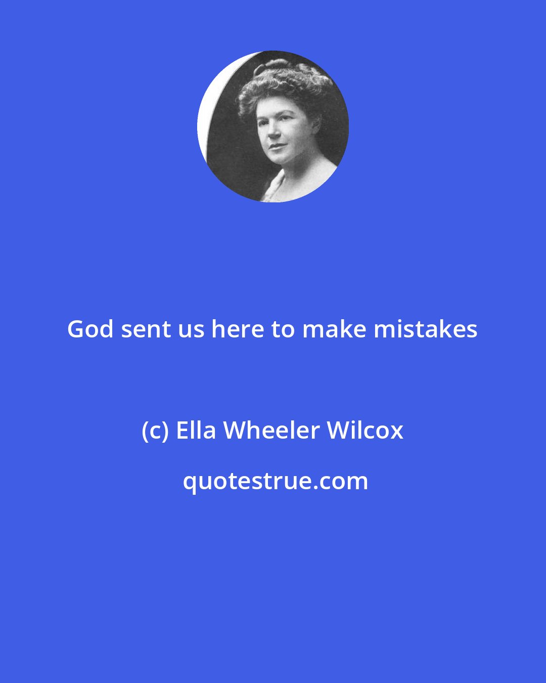 Ella Wheeler Wilcox: God sent us here to make mistakes