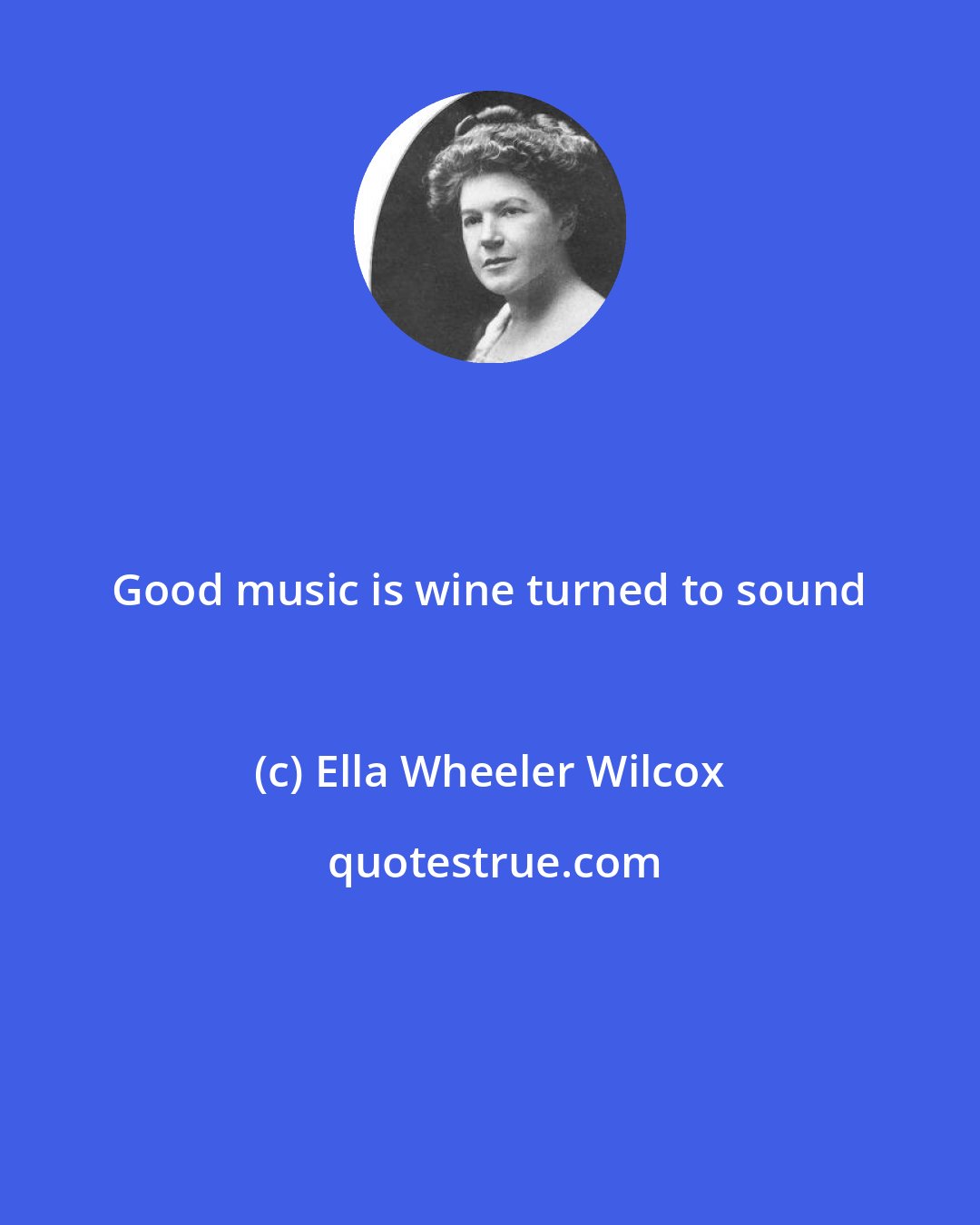 Ella Wheeler Wilcox: Good music is wine turned to sound