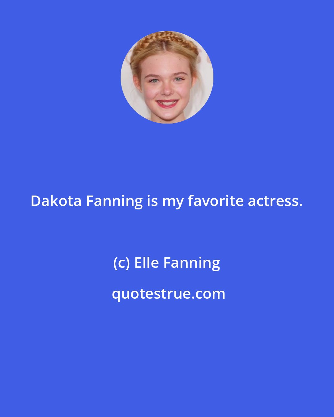 Elle Fanning: Dakota Fanning is my favorite actress.