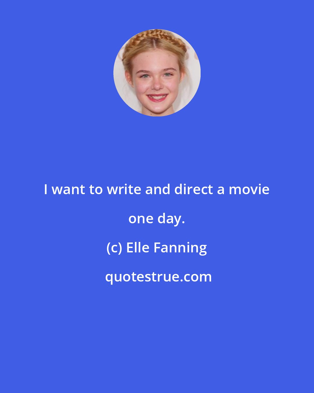 Elle Fanning: I want to write and direct a movie one day.