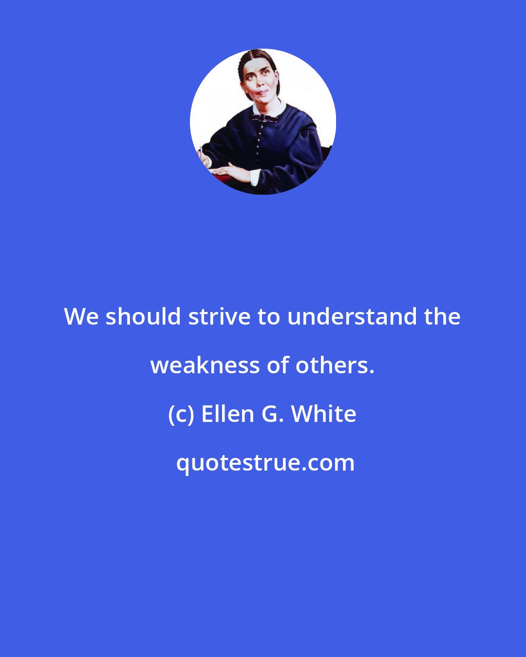 Ellen G. White: We should strive to understand the weakness of others.