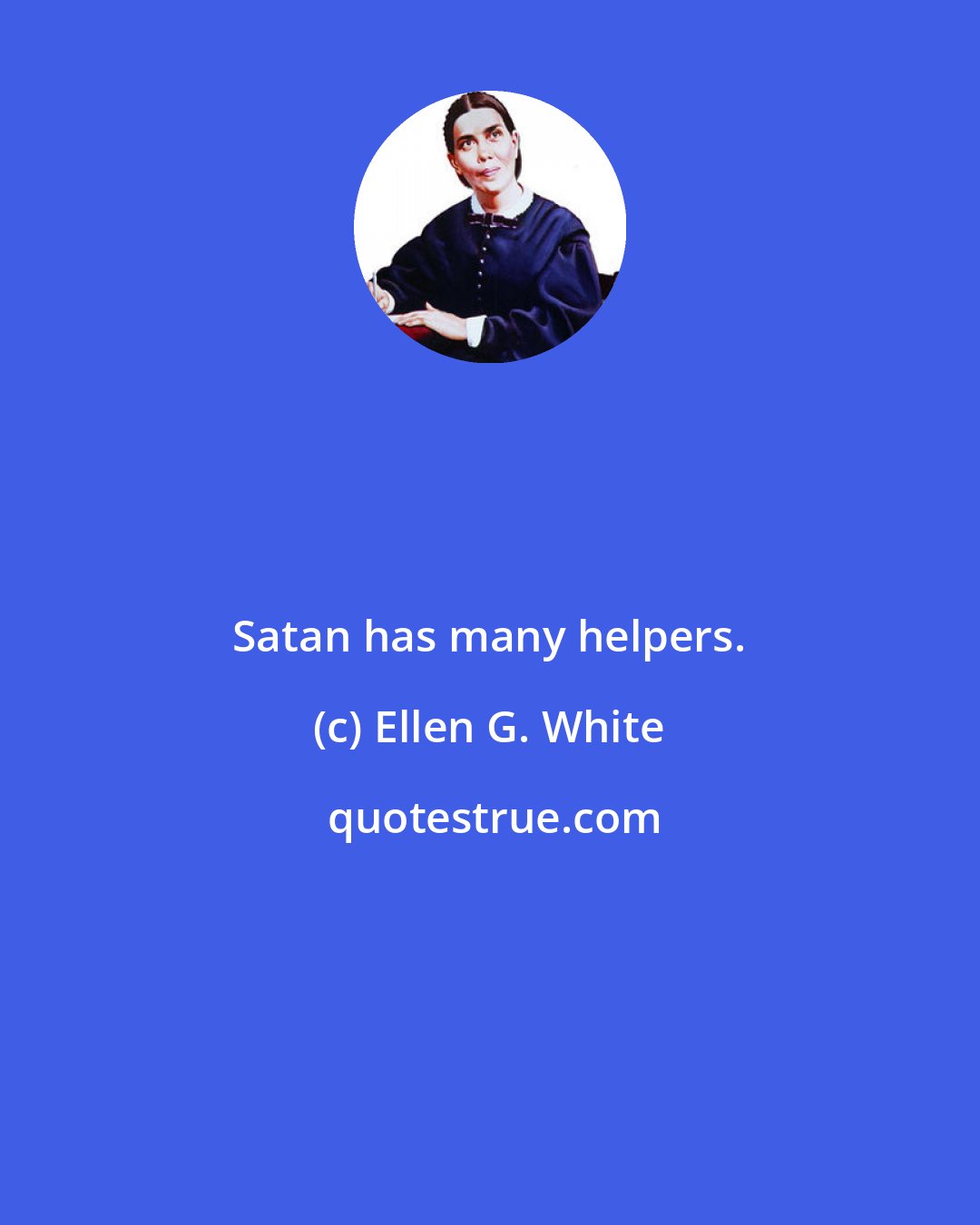 Ellen G. White: Satan has many helpers.