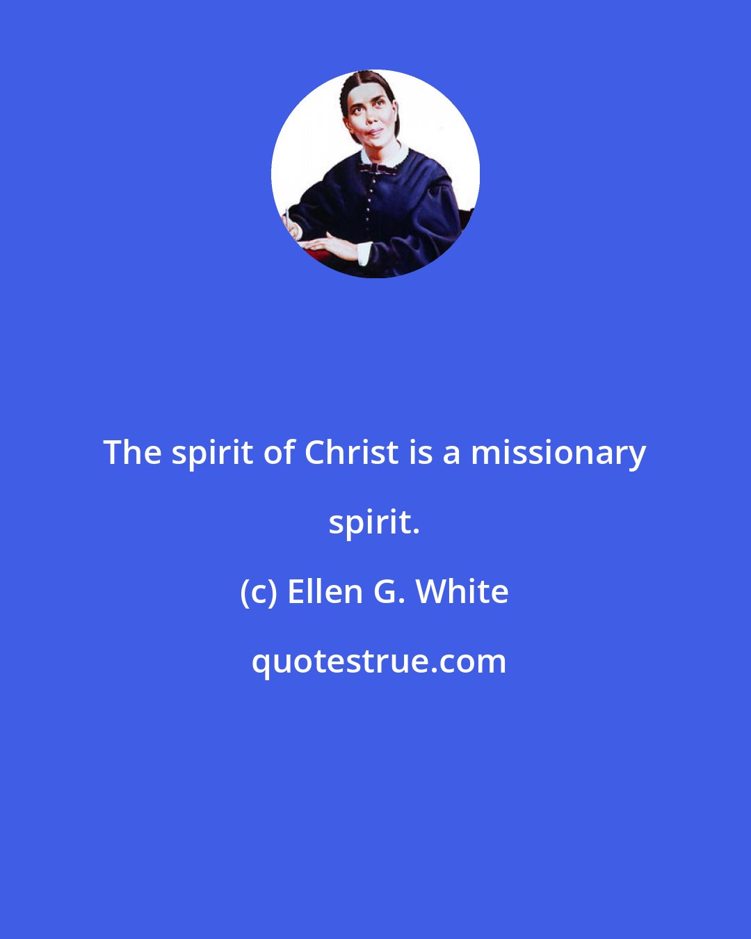 Ellen G. White: The spirit of Christ is a missionary spirit.