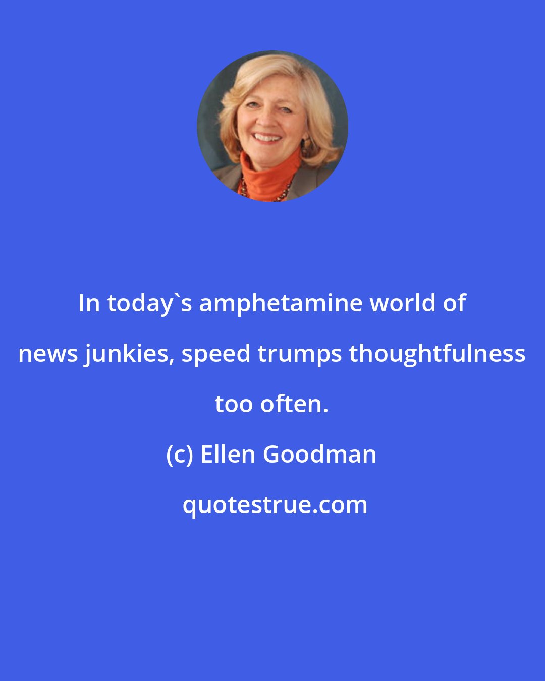 Ellen Goodman: In today's amphetamine world of news junkies, speed trumps thoughtfulness too often.