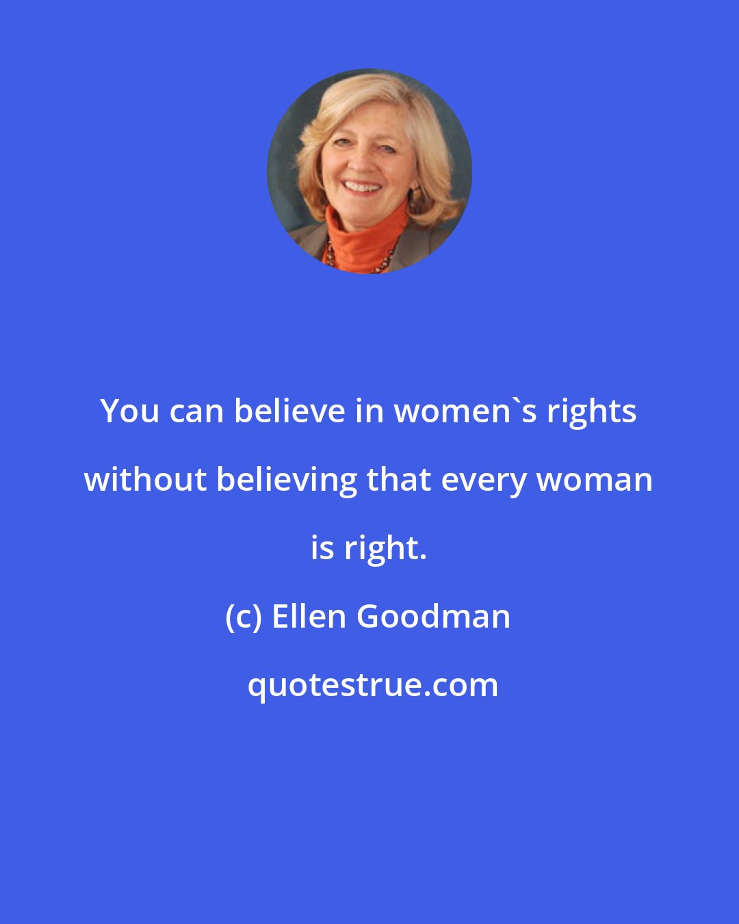 Ellen Goodman: You can believe in women's rights without believing that every woman is right.