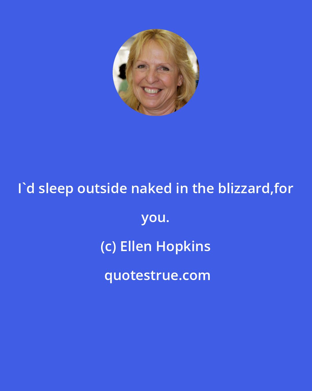 Ellen Hopkins: I'd sleep outside naked in the blizzard,for you.