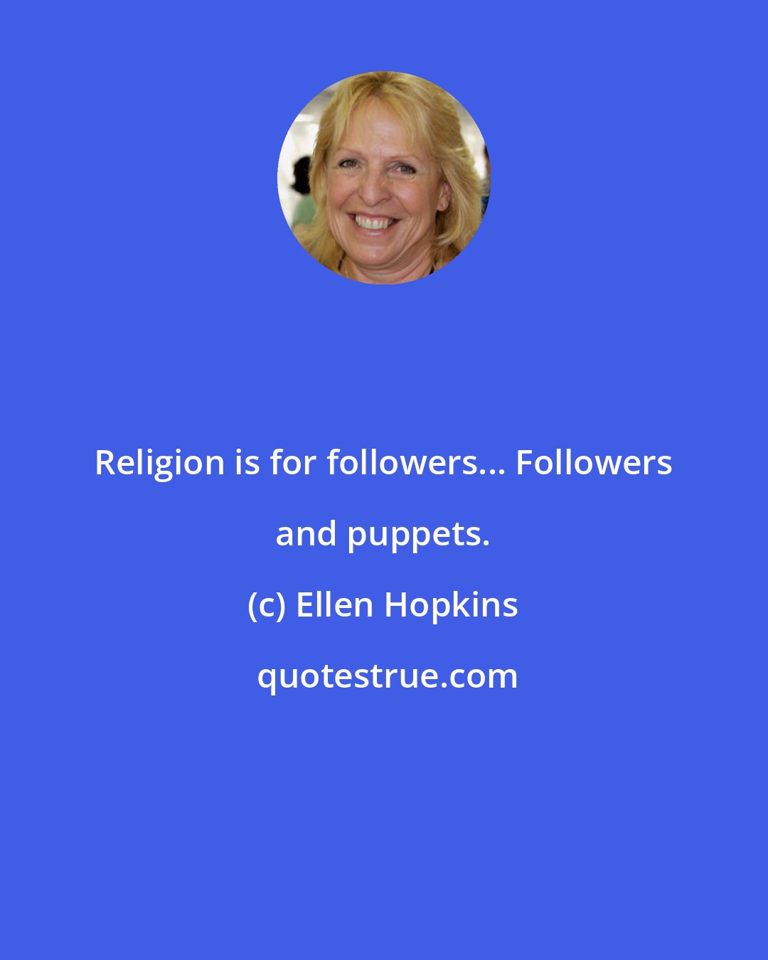 Ellen Hopkins: Religion is for followers... Followers and puppets.