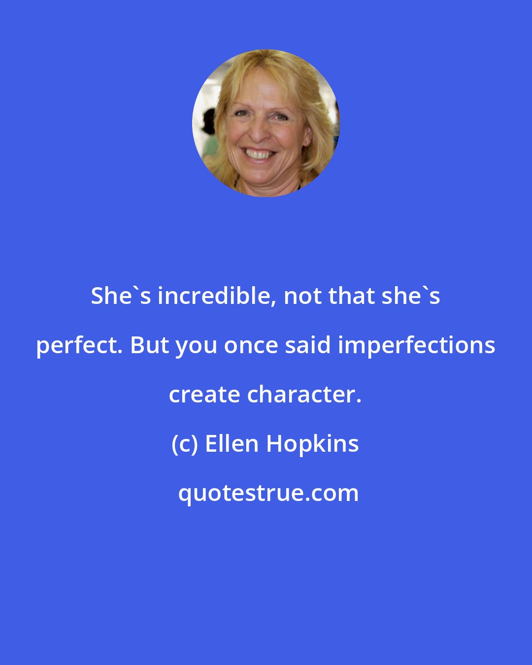 Ellen Hopkins: She's incredible, not that she's perfect. But you once said imperfections create character.