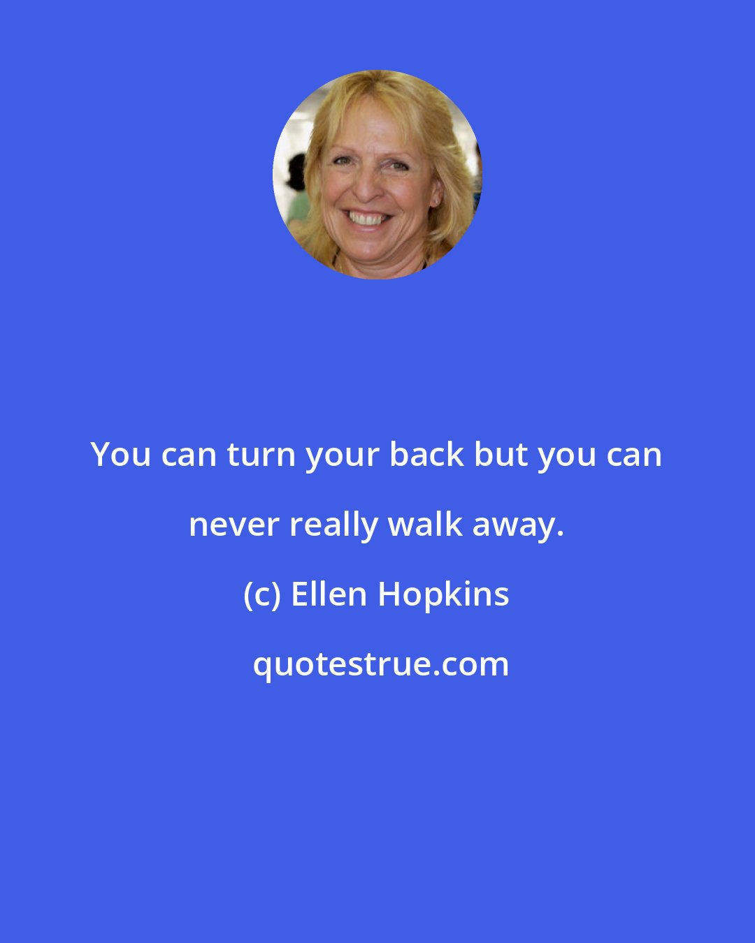 Ellen Hopkins: You can turn your back but you can never really walk away.