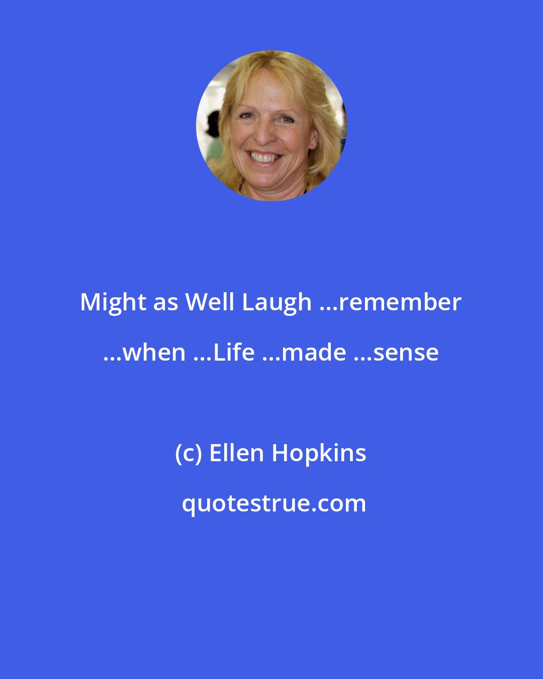 Ellen Hopkins: Might as Well Laugh ...remember ...when ...Life ...made ...sense