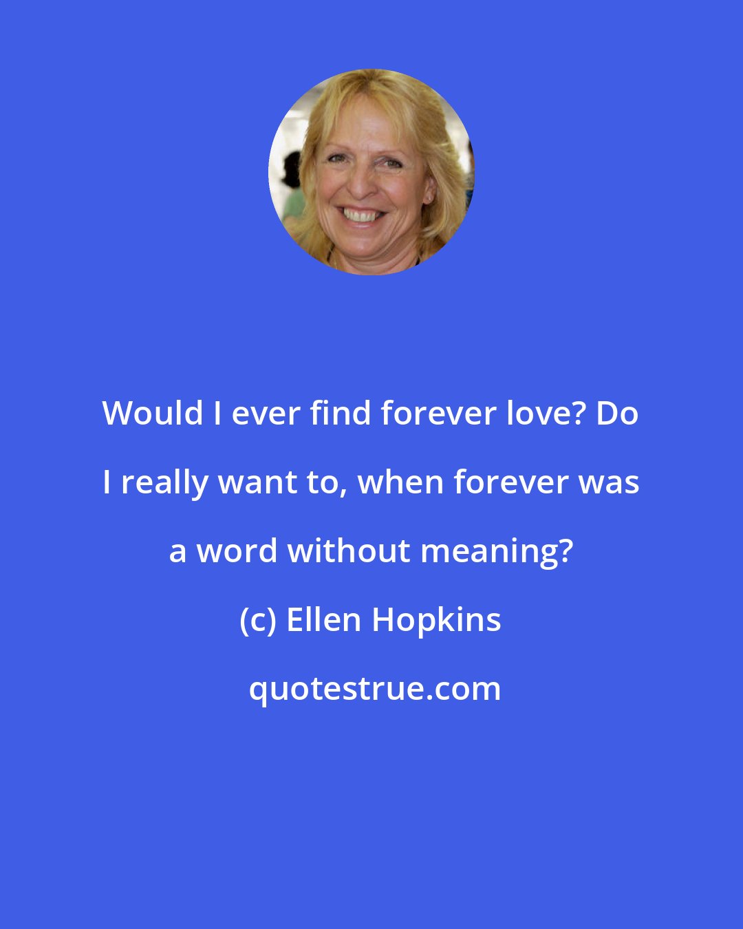 Ellen Hopkins: Would I ever find forever love? Do I really want to, when forever was a word without meaning?