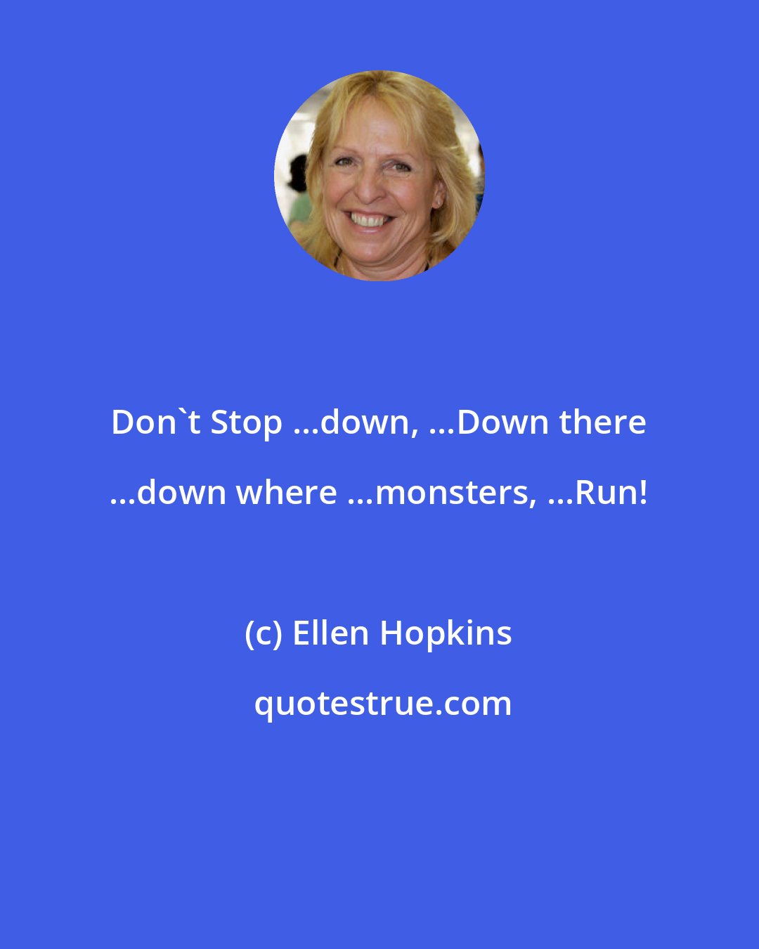 Ellen Hopkins: Don't Stop ...down, ...Down there ...down where ...monsters, ...Run!