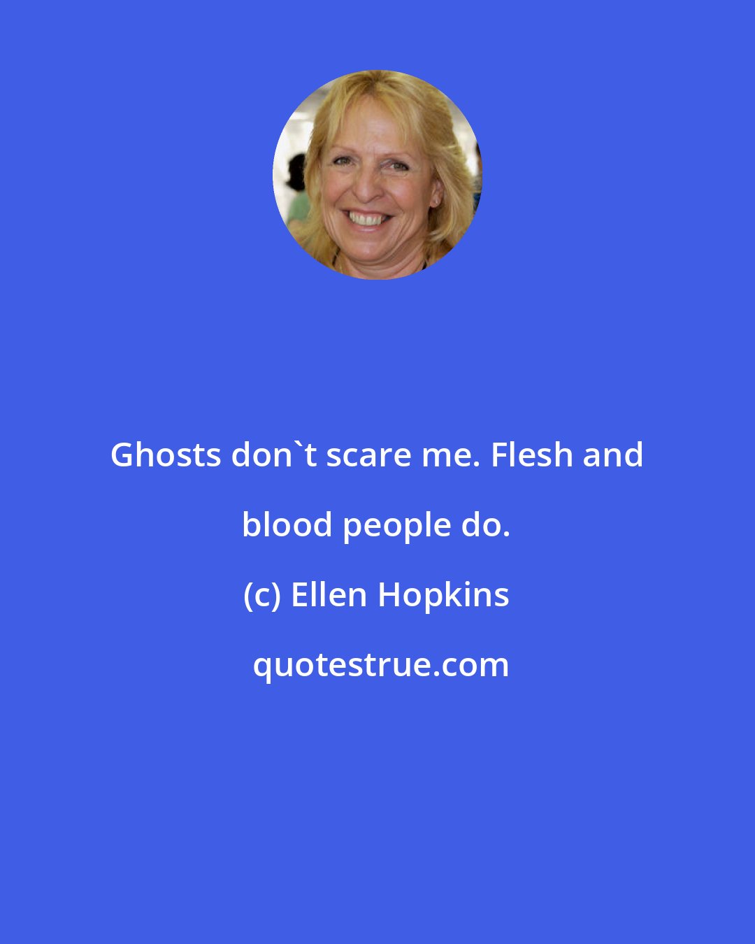 Ellen Hopkins: Ghosts don't scare me. Flesh and blood people do.