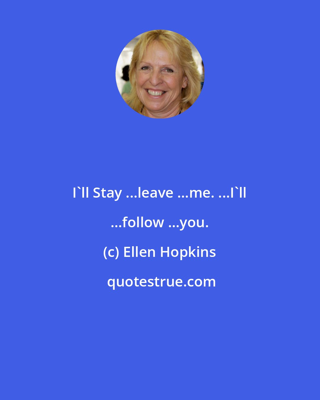 Ellen Hopkins: I'll Stay ...leave ...me. ...I'll ...follow ...you.