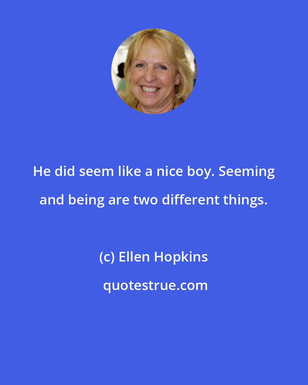 Ellen Hopkins: He did seem like a nice boy. Seeming and being are two different things.