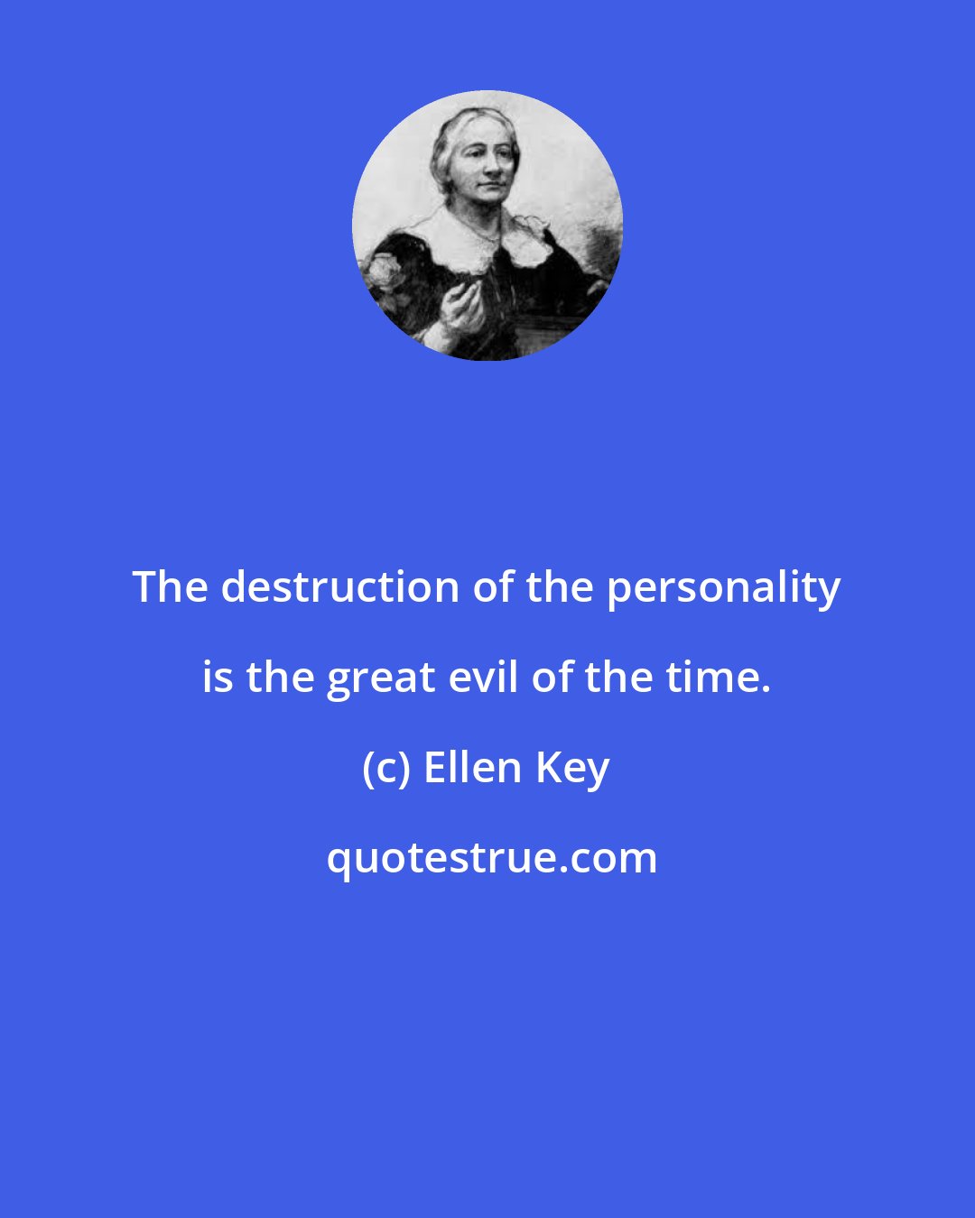 Ellen Key: The destruction of the personality is the great evil of the time.