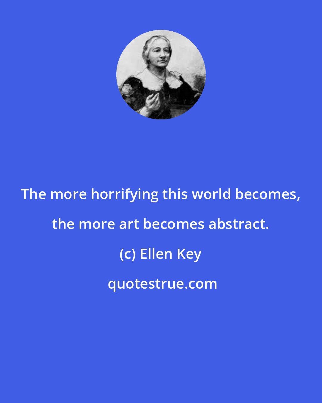 Ellen Key: The more horrifying this world becomes, the more art becomes abstract.