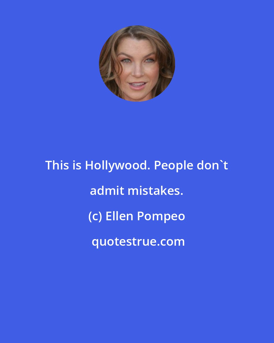 Ellen Pompeo: This is Hollywood. People don't admit mistakes.