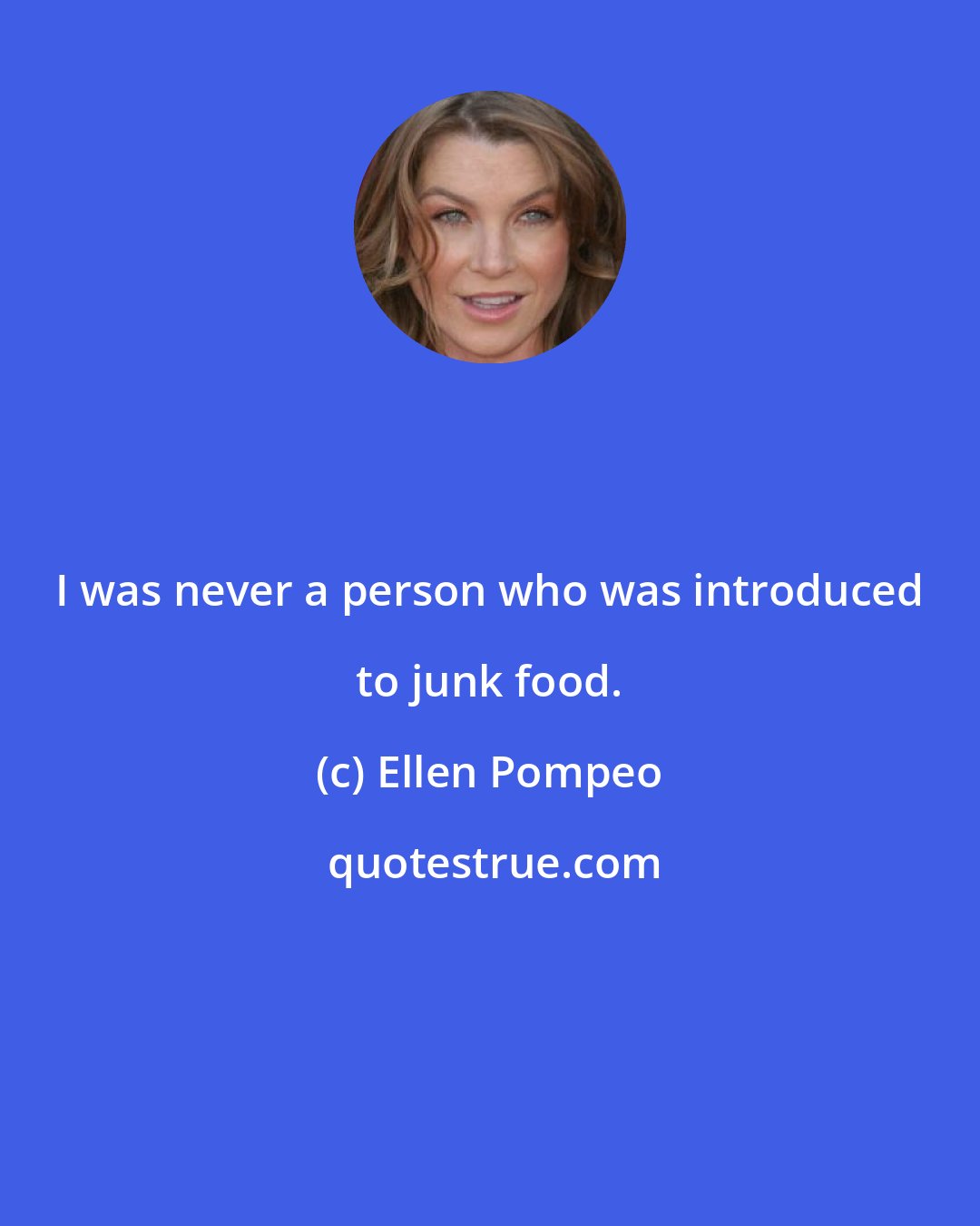 Ellen Pompeo: I was never a person who was introduced to junk food.