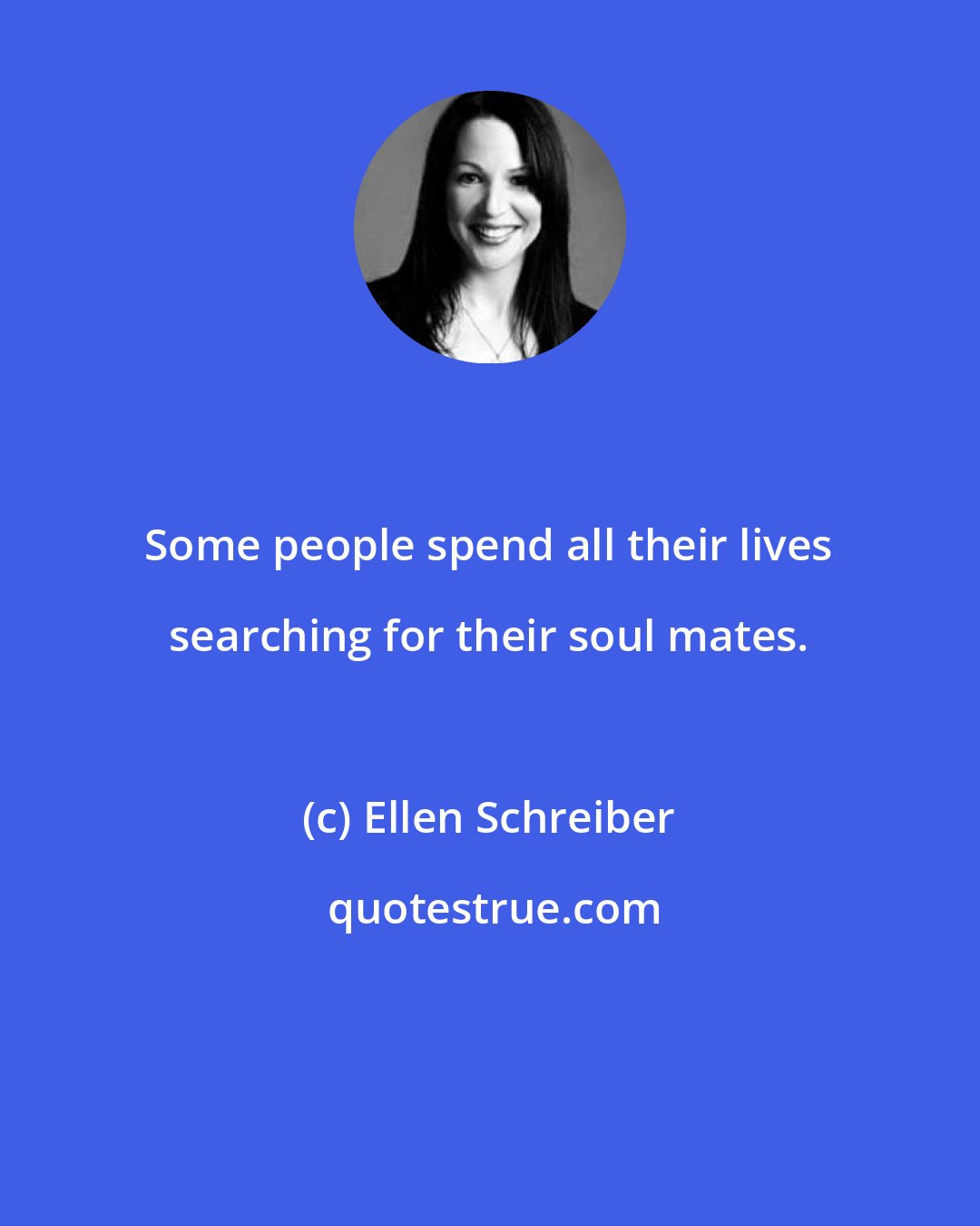 Ellen Schreiber: Some people spend all their lives searching for their soul mates.