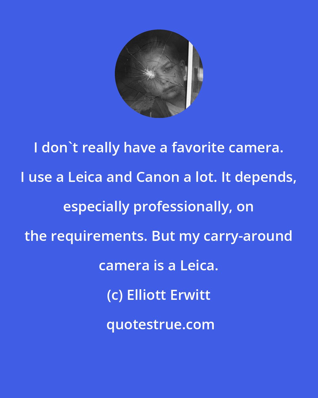 Elliott Erwitt: I don't really have a favorite camera. I use a Leica and Canon a lot. It depends, especially professionally, on the requirements. But my carry-around camera is a Leica.