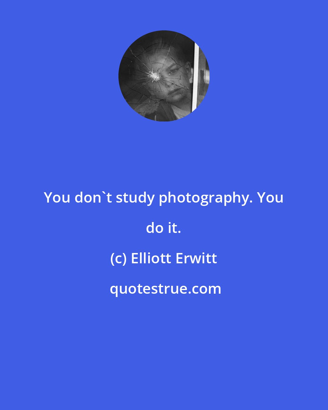 Elliott Erwitt: You don't study photography. You do it.