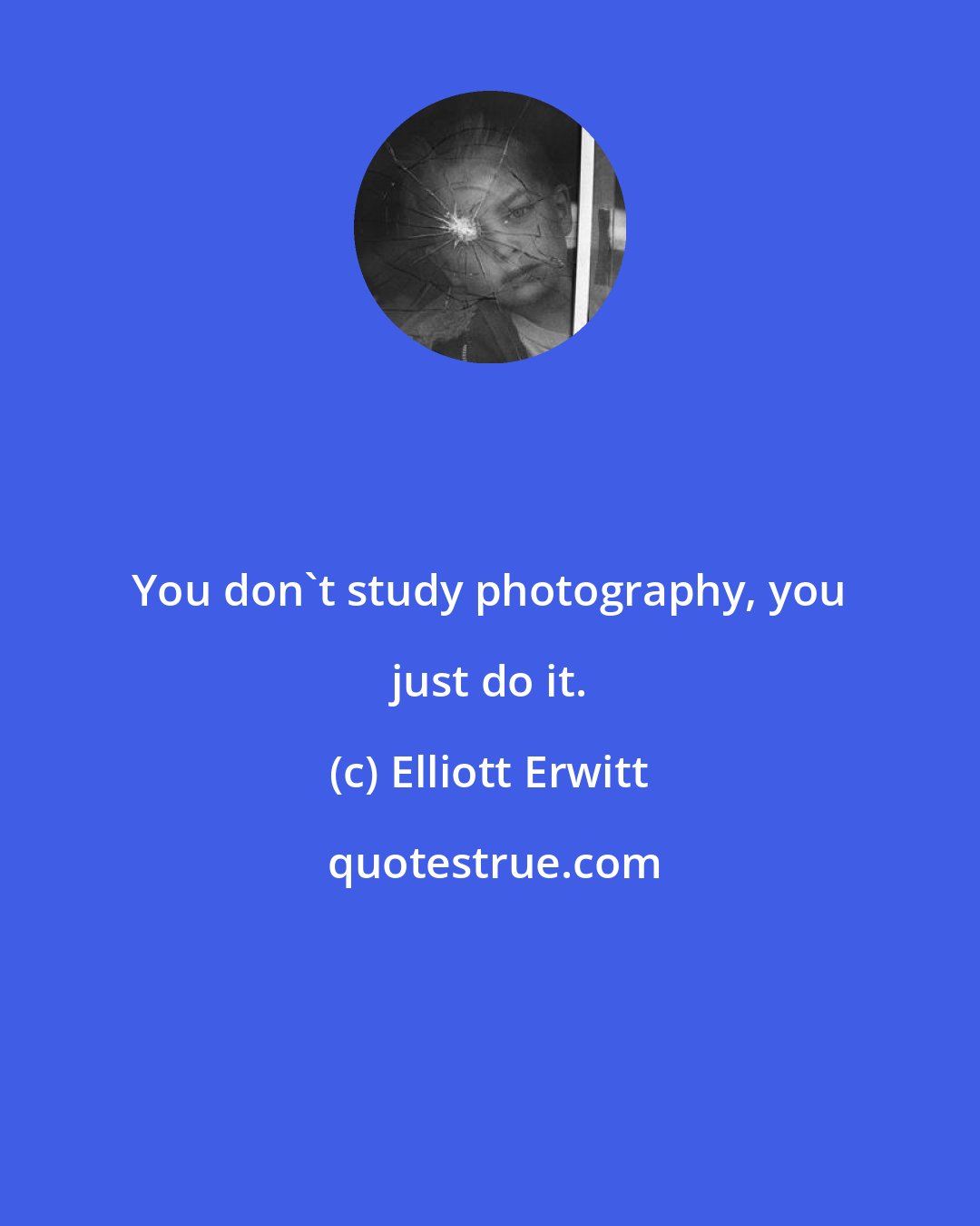 Elliott Erwitt: You don't study photography, you just do it.