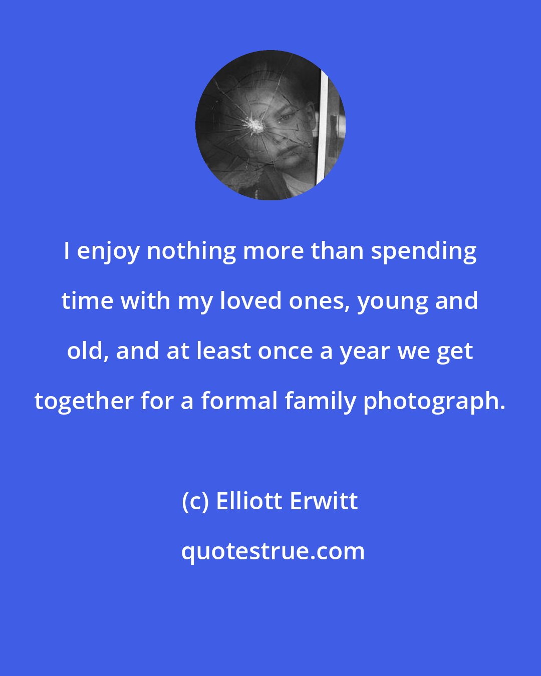 Elliott Erwitt: I enjoy nothing more than spending time with my loved ones, young and old, and at least once a year we get together for a formal family photograph.