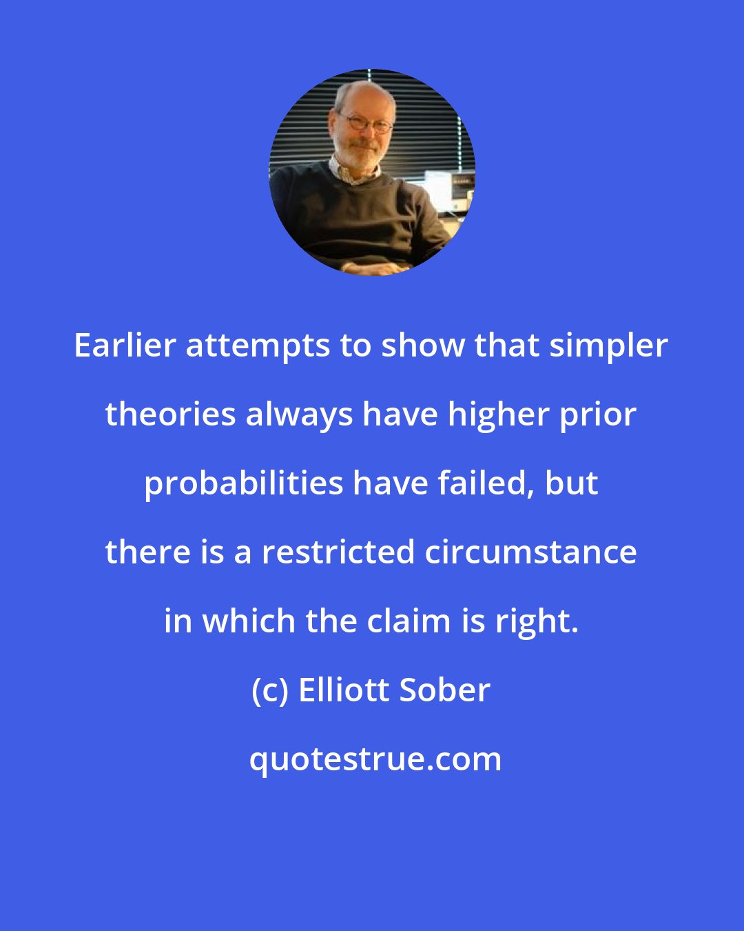 Elliott Sober: Earlier attempts to show that simpler theories always have higher prior probabilities have failed, but there is a restricted circumstance in which the claim is right.