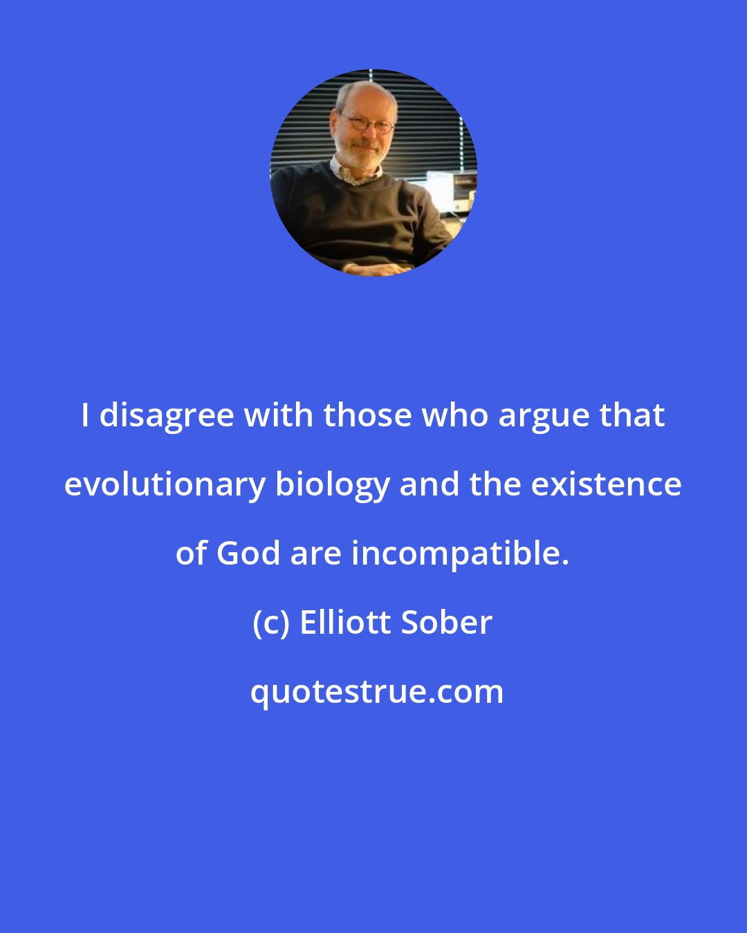 Elliott Sober: I disagree with those who argue that evolutionary biology and the existence of God are incompatible.