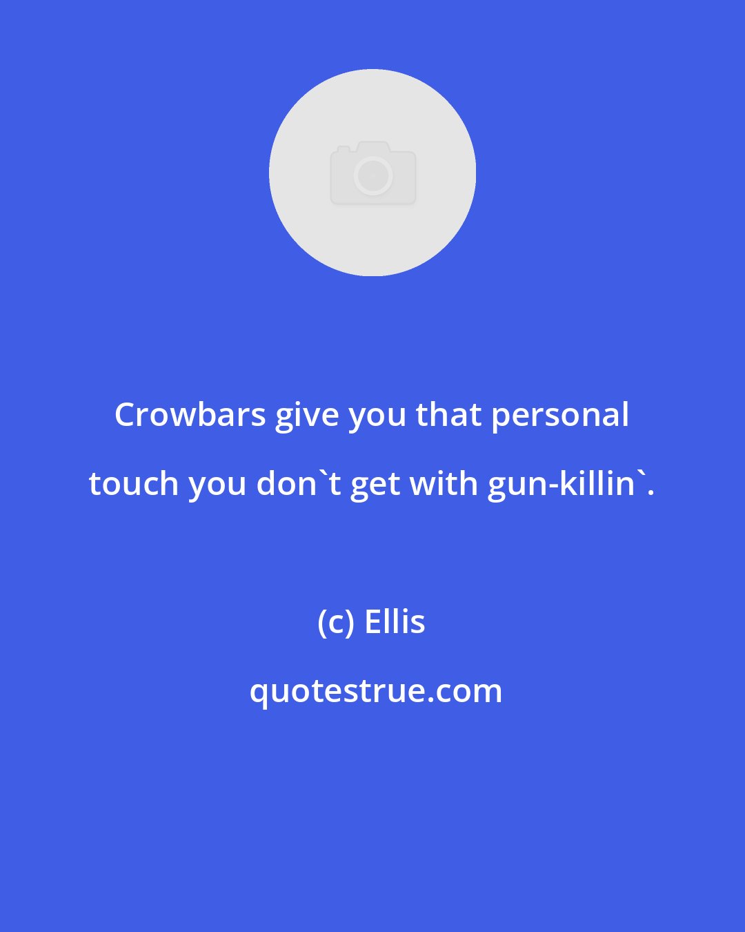 Ellis: Crowbars give you that personal touch you don't get with gun-killin'.