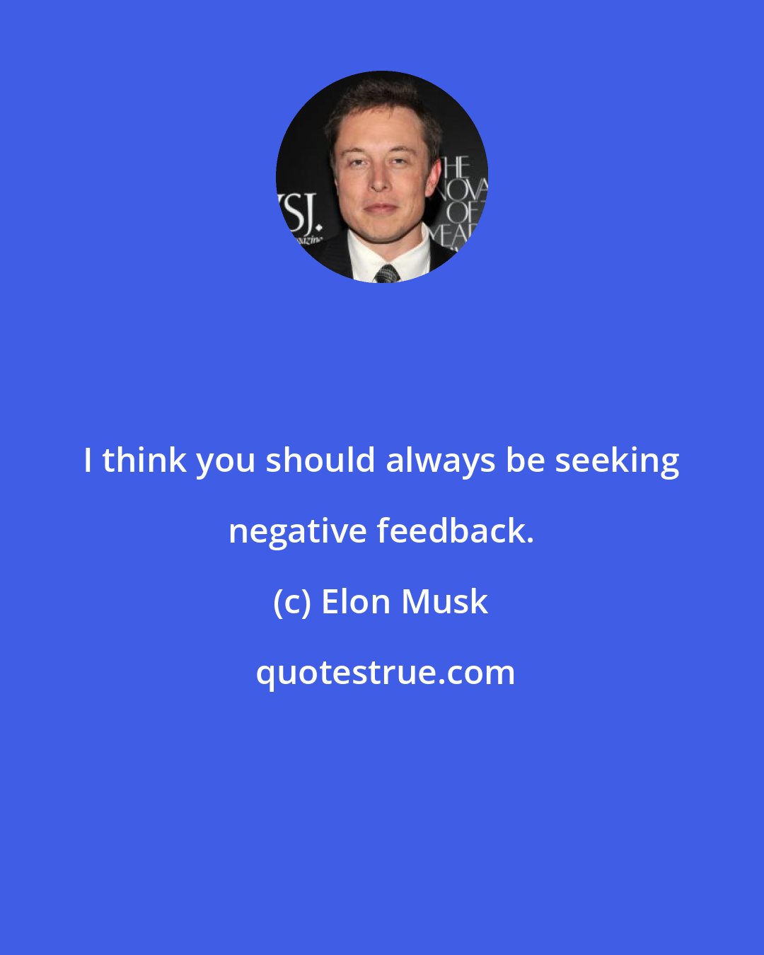 Elon Musk: I think you should always be seeking negative feedback.