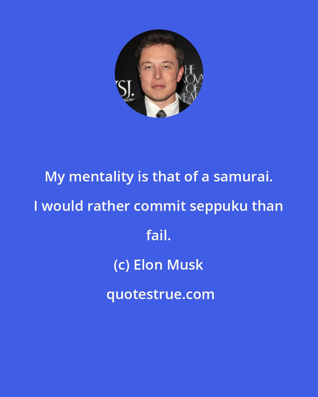 Elon Musk: My mentality is that of a samurai. I would rather commit seppuku than fail.