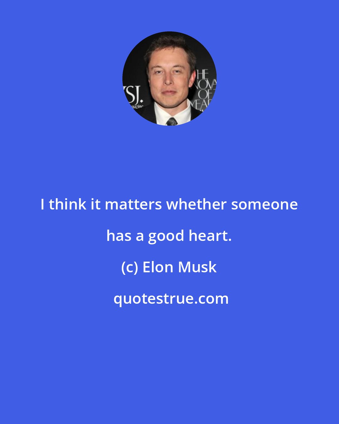 Elon Musk: I think it matters whether someone has a good heart.