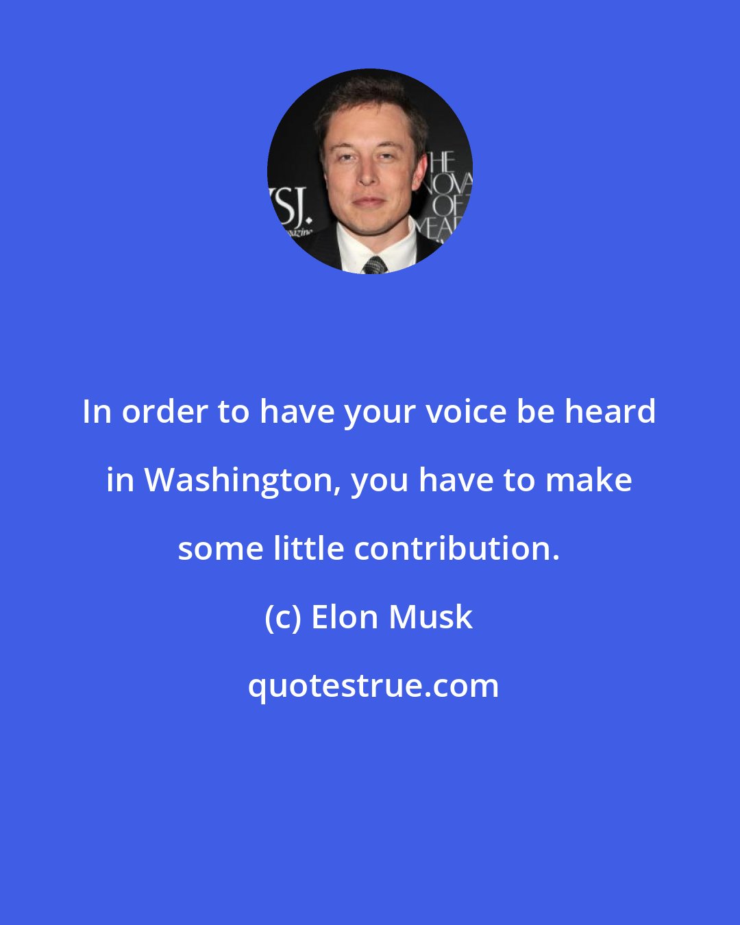 Elon Musk: In order to have your voice be heard in Washington, you have to make some little contribution.