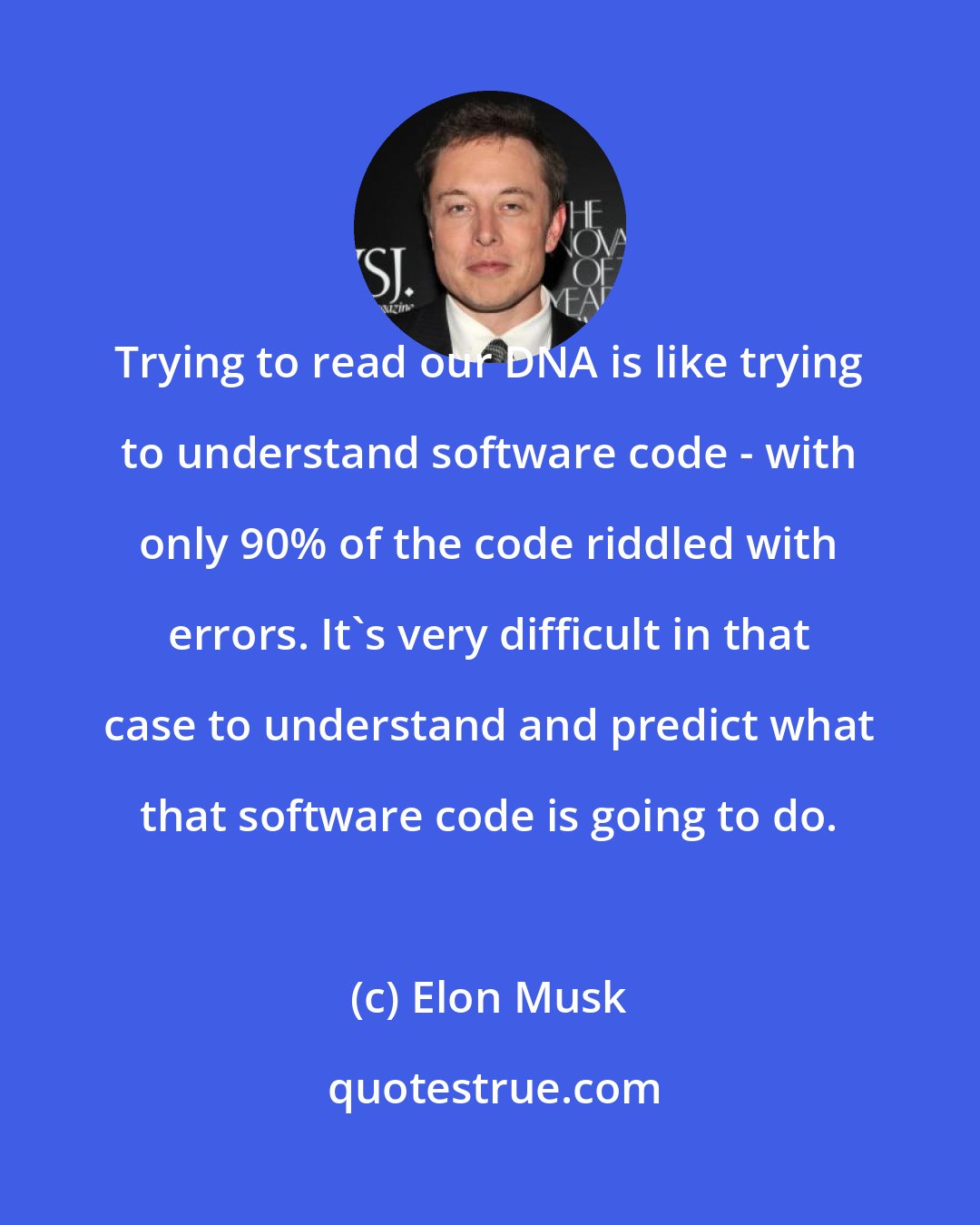 Elon Musk: Trying to read our DNA is like trying to understand software code - with only 90% of the code riddled with errors. It's very difficult in that case to understand and predict what that software code is going to do.