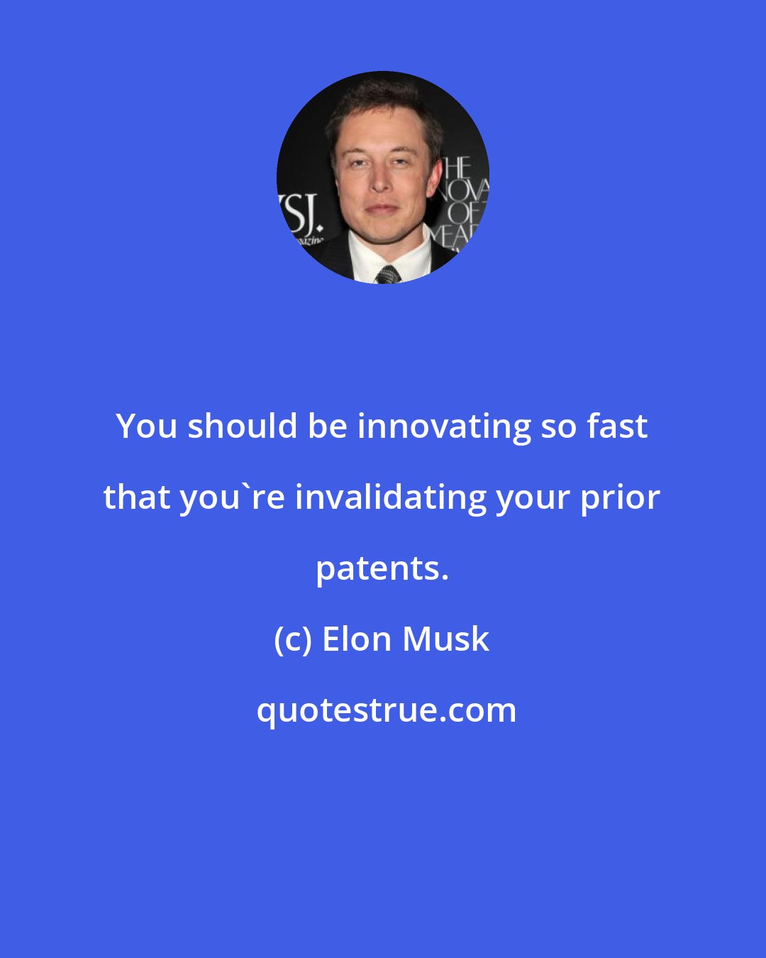 Elon Musk: You should be innovating so fast that you're invalidating your prior patents.