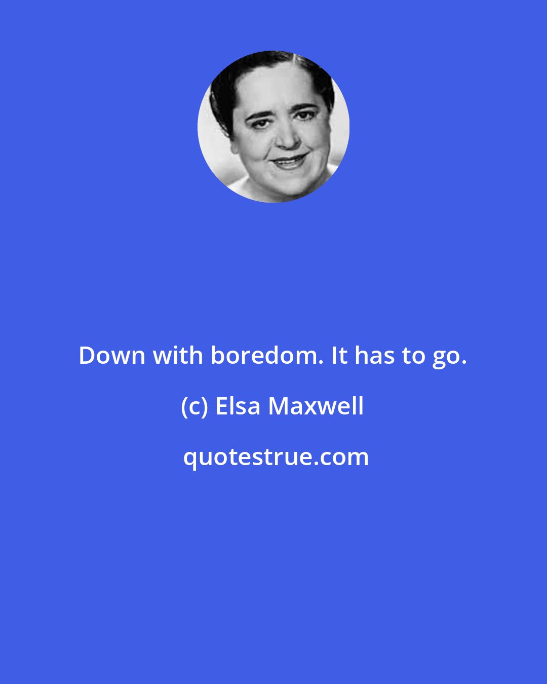 Elsa Maxwell: Down with boredom. It has to go.