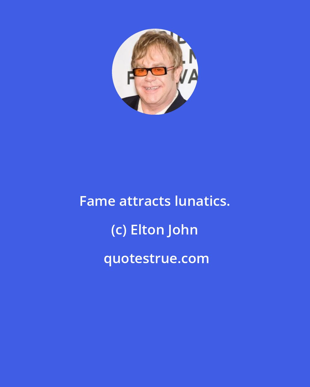 Elton John: Fame attracts lunatics.