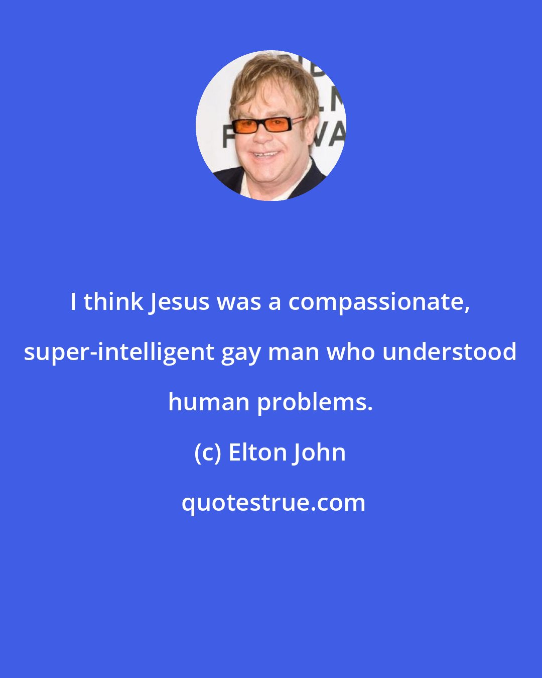 Elton John: I think Jesus was a compassionate, super-intelligent gay man who understood human problems.