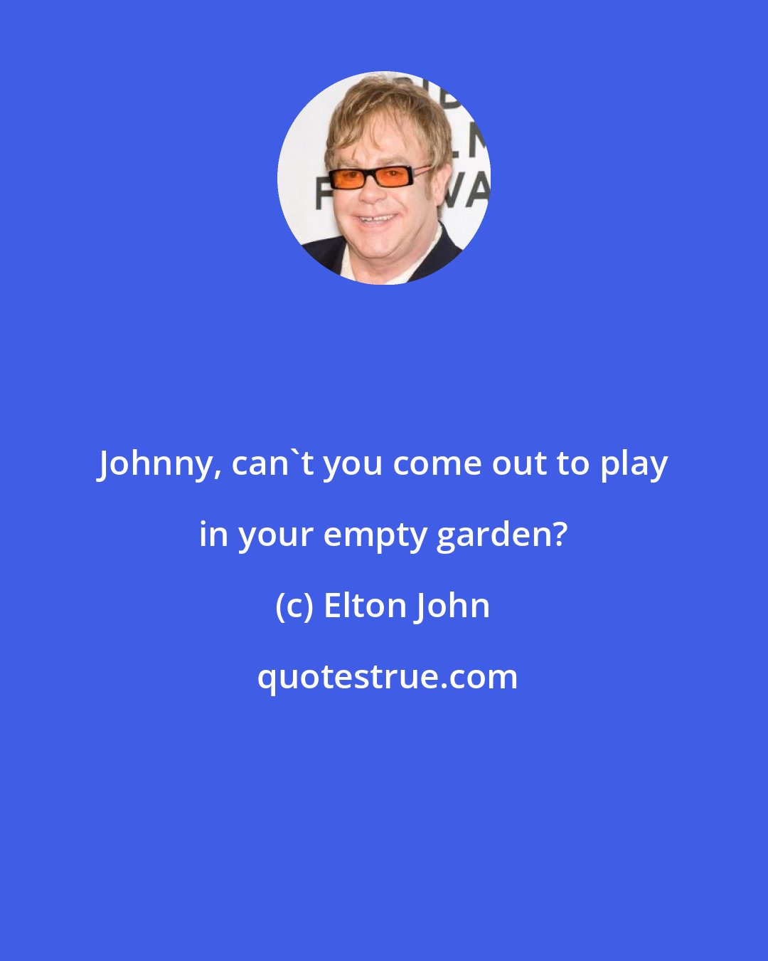 Elton John: Johnny, can't you come out to play in your empty garden?