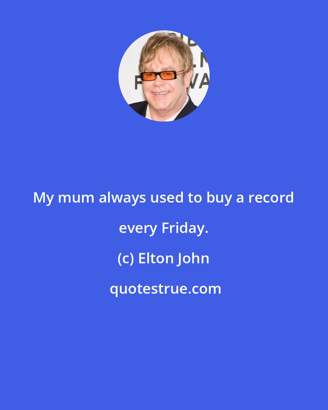 Elton John: My mum always used to buy a record every Friday.