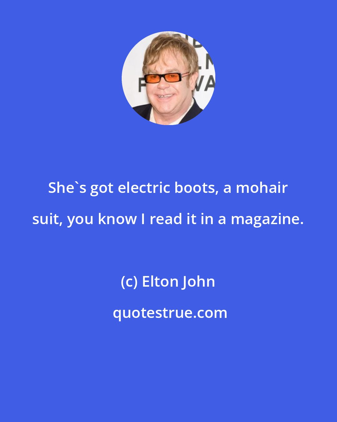 Elton John: She's got electric boots, a mohair suit, you know I read it in a magazine.