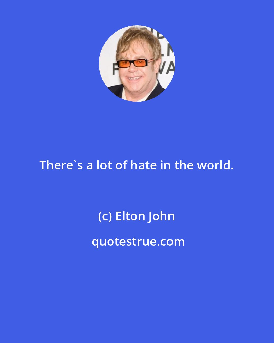 Elton John: There's a lot of hate in the world.