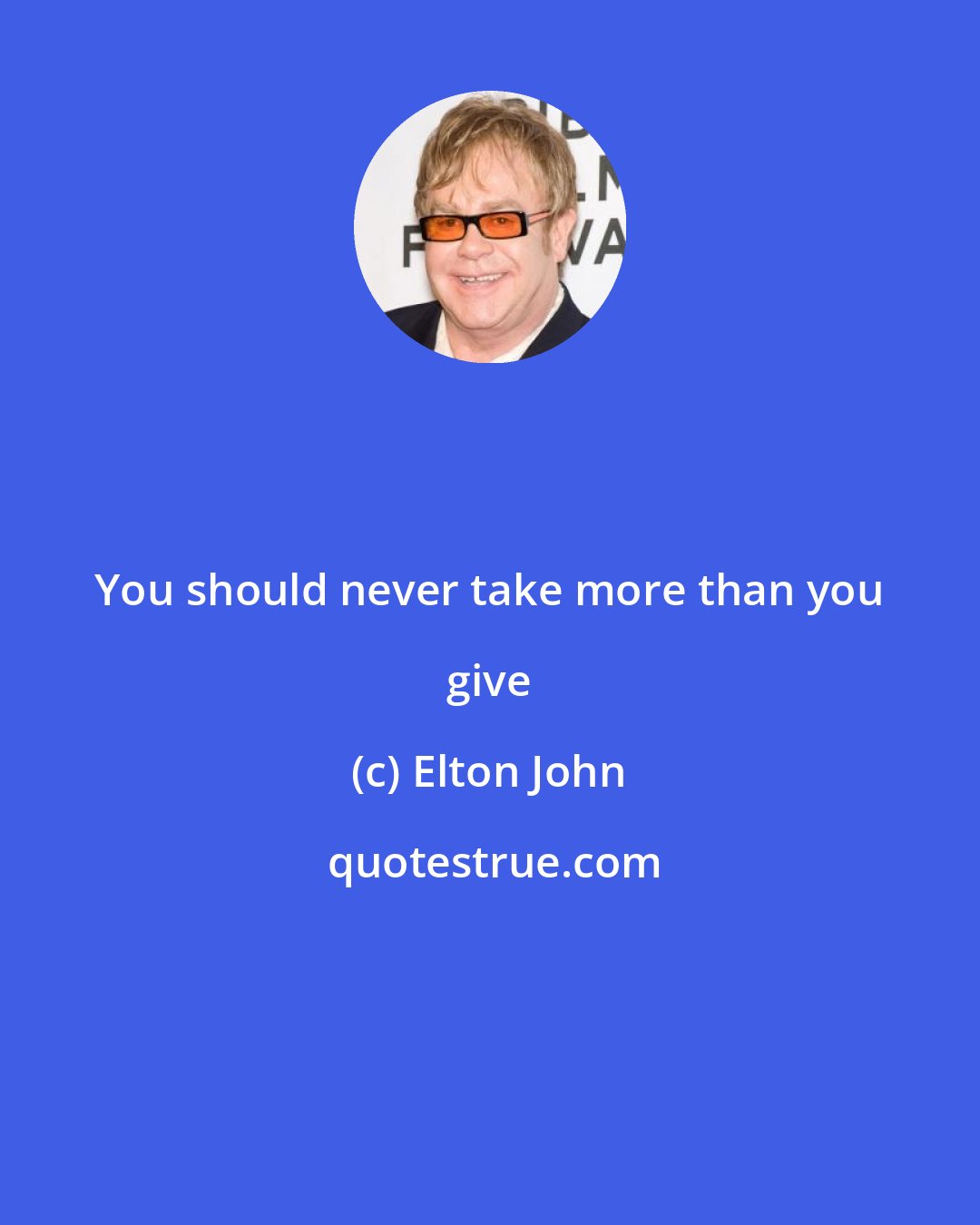 Elton John: You should never take more than you give